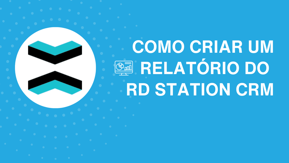 Como criar um relatório do RD Station CRM: dicas e métricas que não podem faltar