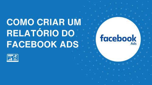 Como criar um relatório de Facebook Ads: dicas e métricas que não podem faltar