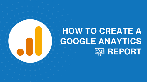 How to create a Google Analytics report: Tips and must-have metrics