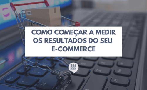 Como começar a medir os resultados do seu e-commerce?
