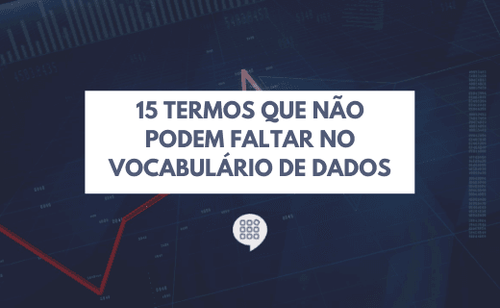 Glossário da área de dados: 15 termos que não podem faltar no seu vocabulário