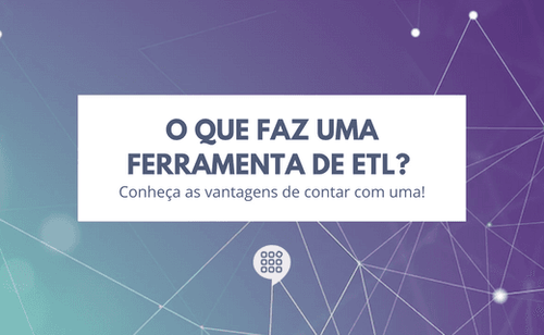 O que faz uma ferramenta de ETL? Conheça as vantagens de contar com uma