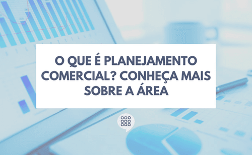 O que é Planejamento Comercial? Conheça mais sobre a área