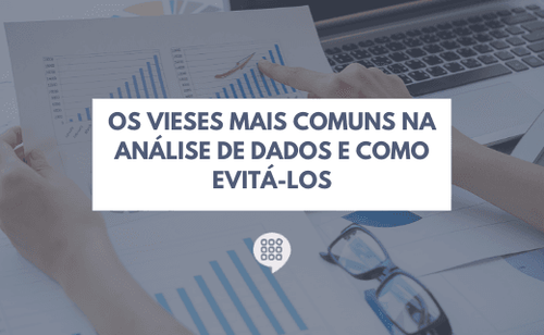 Os vieses mais comuns na análise de dados e como evitá-los