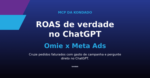 ROAS de verdade no ChatGPT: cruze o Meta Ads com os pedidos do Omie via MCP da Kondado