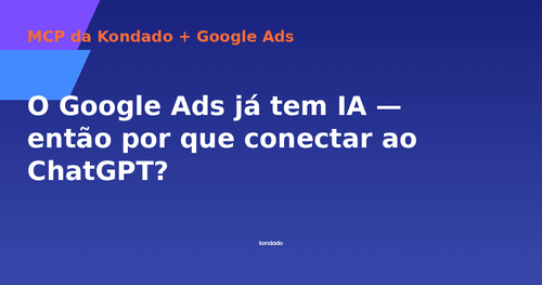 O Google Ads já tem IA — então por que conectar ao ChatGPT?